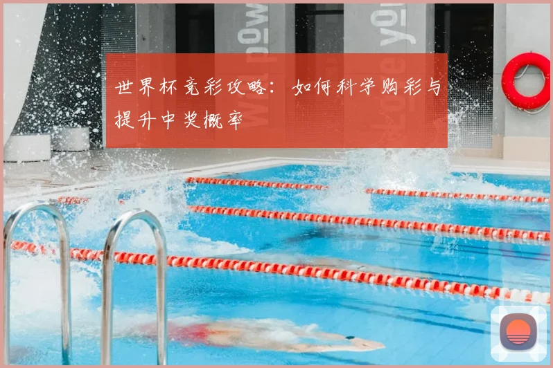 世界杯竞彩攻略：如何科学购彩与提升中奖概率