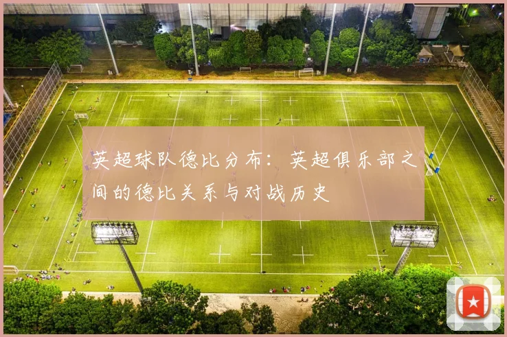 英超球队德比分布：英超俱乐部之间的德比关系与对战历史