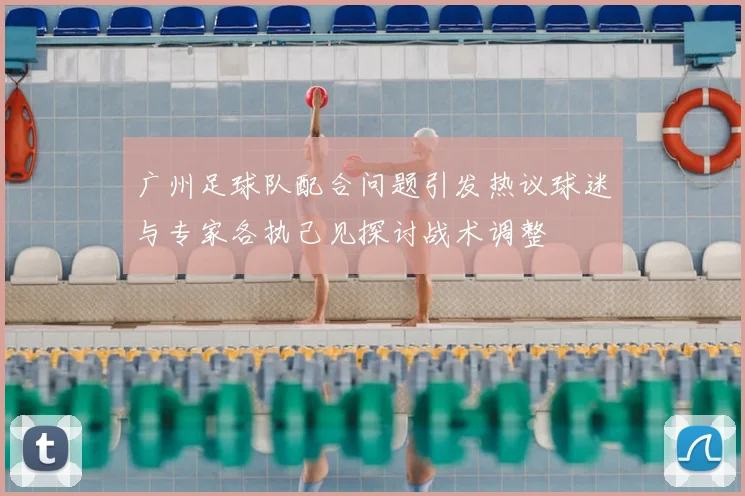 广州足球队配合问题引发热议球迷与专家各执己见探讨战术调整