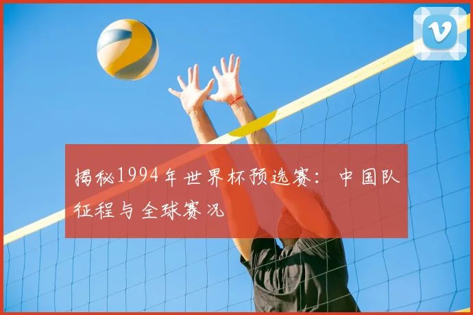 揭秘1994年世界杯预选赛:中国队征程与全球赛况
