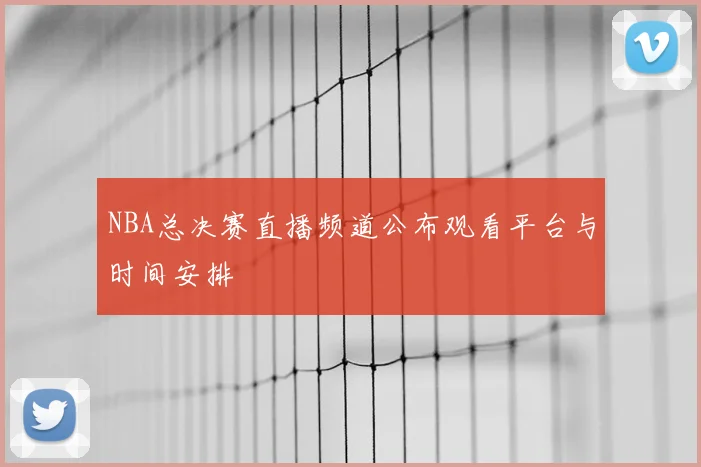 NBA总决赛直播频道公布观看平台与时间安排