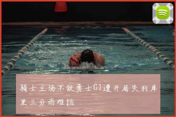 骑士主场不敌勇士G1遭开局失利库里三分雨难挡
