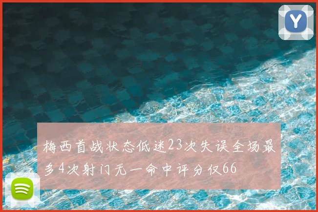 梅西首战状态低迷23次失误全场最多4次射门无一命中评分仅66