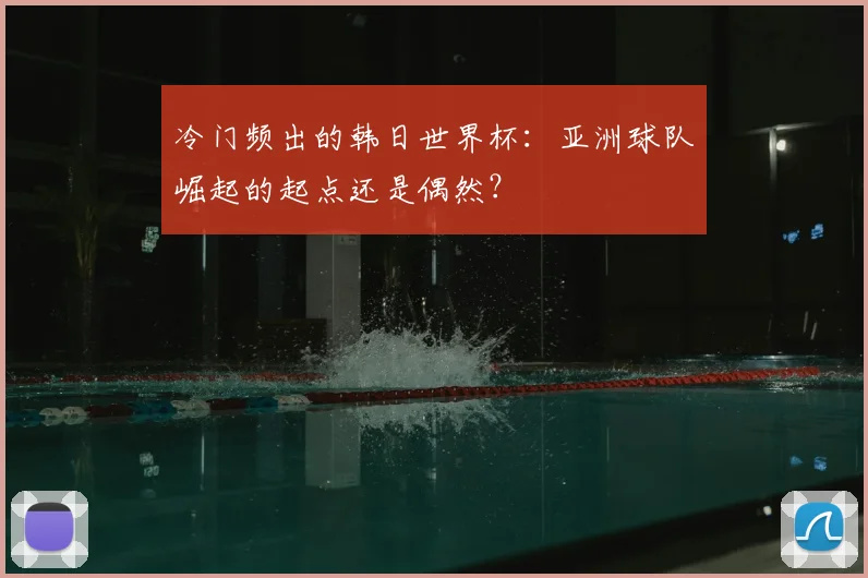 冷门频出的韩日世界杯：亚洲球队崛起的起点还是偶然？