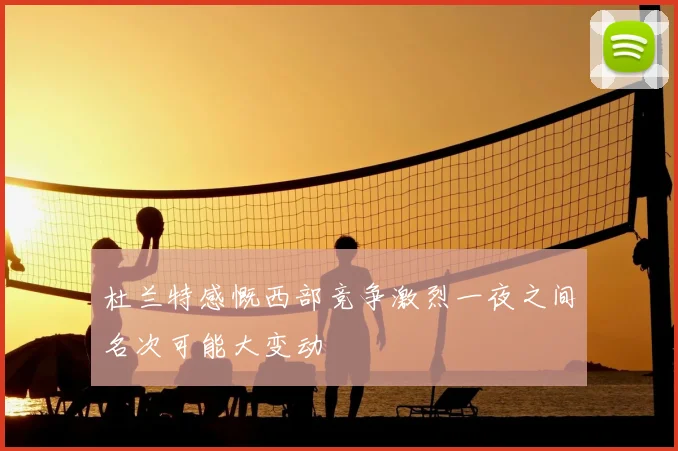 杜兰特感慨西部竞争激烈一夜之间名次可能大变动