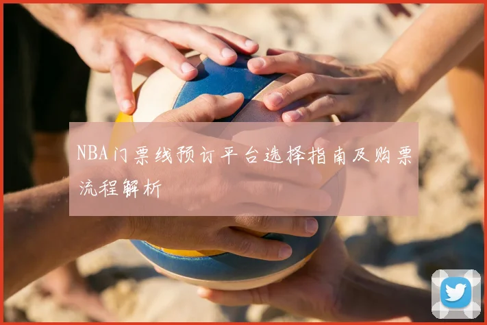 NBA门票线预订平台选择指南及购票流程解析