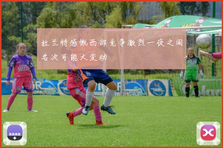 杜兰特感慨西部竞争激烈一夜之间名次可能大变动