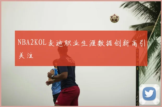 NBA2KOL麦迪职业生涯数据创新高引关注