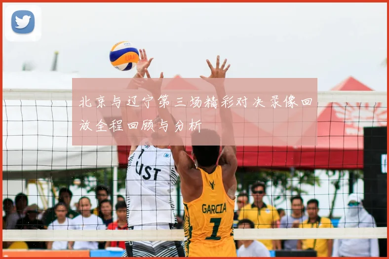 北京与辽宁第三场精彩对决录像回放全程回顾与分析
