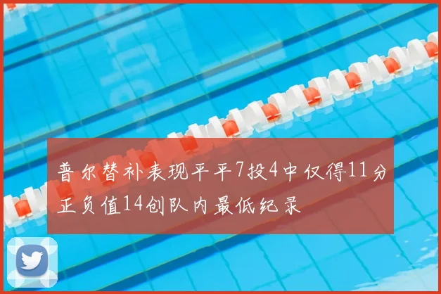 普尔替补表现平平7投4中仅得11分正负值14创队内最低纪录