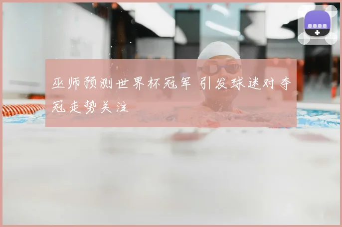 巫师预测世界杯冠军 引发球迷对夺冠走势关注
