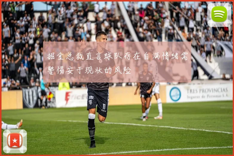 掘金总裁直言球队存在自满情绪需警惕安于现状的风险