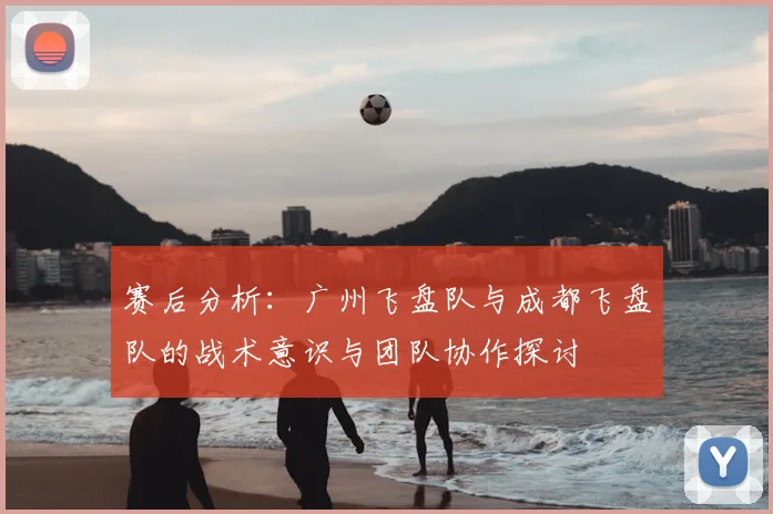赛后分析：广州飞盘队与成都飞盘队的战术意识与团队协作探讨