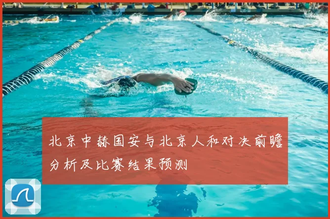 北京中赫国安与北京人和对决前瞻分析及比赛结果预测