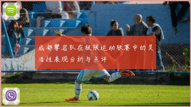 成都攀岩队在极限运动联赛中的灵活性表现分析与点评