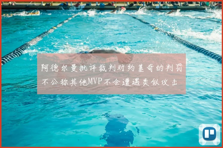 阿德尔曼批评裁判对约基奇的判罚不公称其他MVP不会遭遇类似攻击
