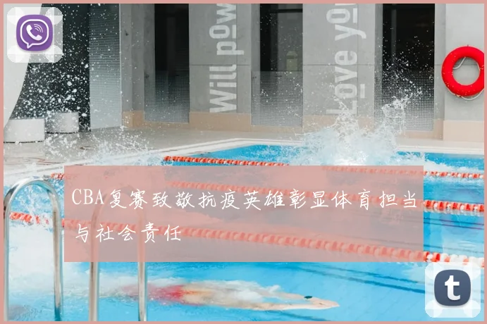 CBA复赛致敬抗疫英雄彰显体育担当与社会责任