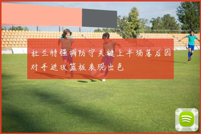 杜兰特强调防守关键上半场落后因对手进攻篮板表现出色