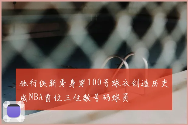 独行侠新秀身穿100号球衣创造历史成NBA首位三位数号码球员