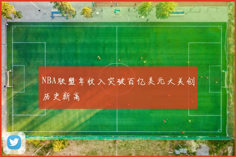 NBA联盟年收入突破百亿美元大关创历史新高