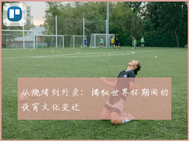 从烧烤到外卖:揭秘世界杯期间的夜宵文化变迁