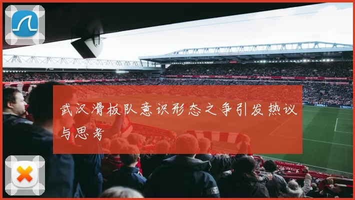 武汉滑板队意识形态之争引发热议与思考