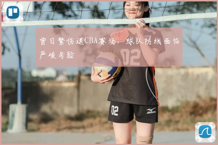 曾日繁伤退CBA赛场，球队防线面临严峻考验