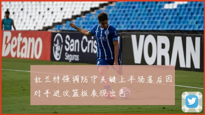 杜兰特强调防守关键上半场落后因对手进攻篮板表现出色