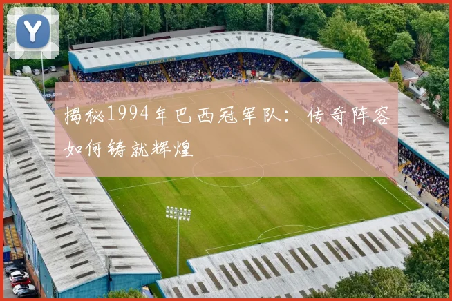 揭秘1994年巴西冠军队:传奇阵容如何铸就辉煌