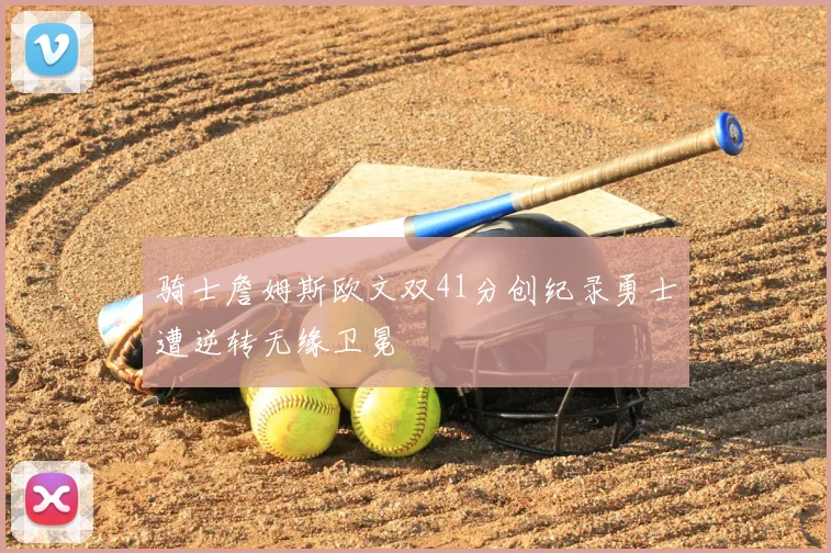骑士詹姆斯欧文双41分创纪录勇士遭逆转无缘卫冕