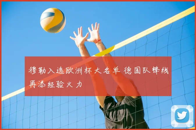 穆勒入选欧洲杯大名单 德国队锋线再添经验火力