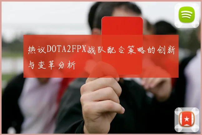 热议DOTA2FPX战队配合策略的创新与变革分析