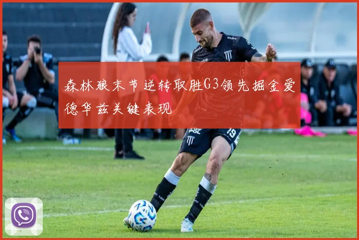 森林狼末节逆转取胜G3领先掘金爱德华兹关键表现