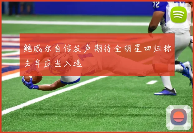 鲍威尔自信发声期待全明星回归称去年应当入选