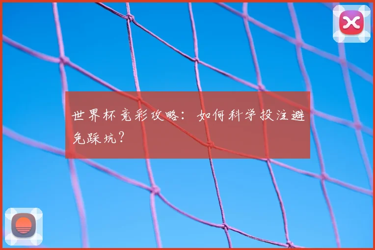 世界杯竞彩攻略:如何科学投注避免踩坑?