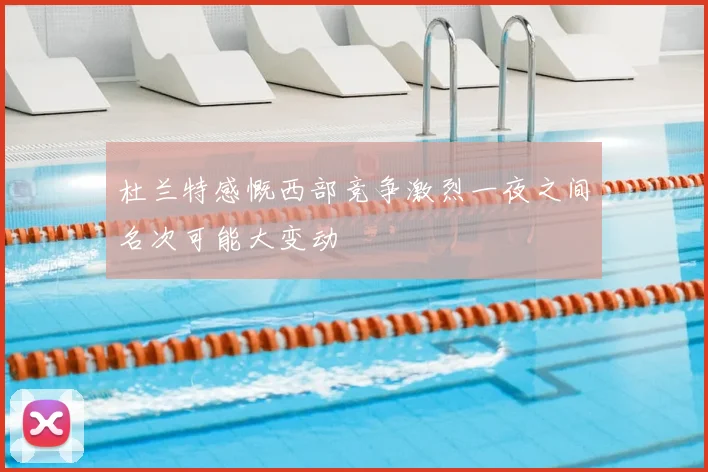 杜兰特感慨西部竞争激烈一夜之间名次可能大变动