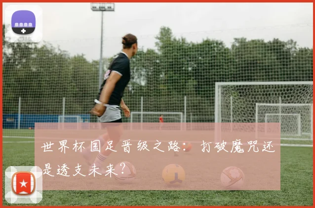 世界杯国足晋级之路:打破魔咒还是透支未来?