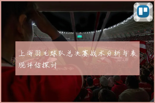 上海羽毛球队总决赛战术分析与表现评估探讨