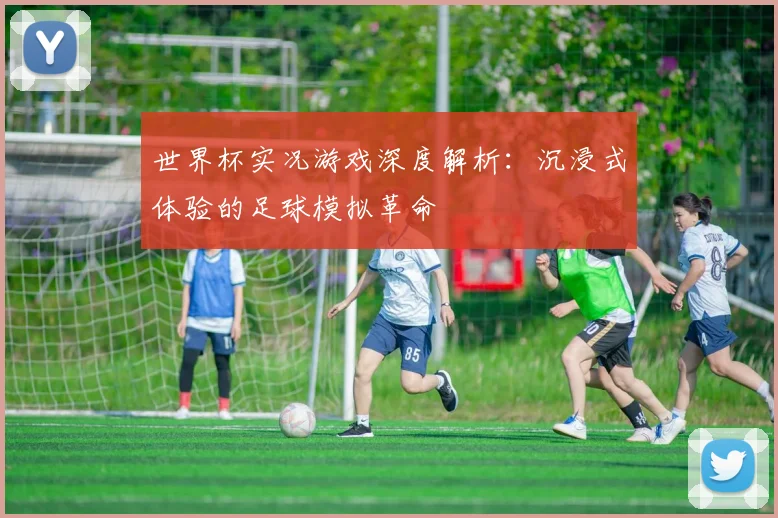 世界杯实况游戏深度解析：沉浸式体验的足球模拟革命