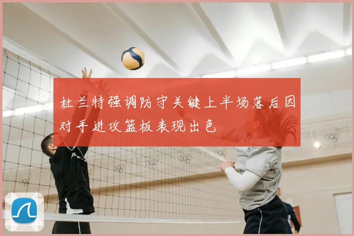 杜兰特强调防守关键上半场落后因对手进攻篮板表现出色