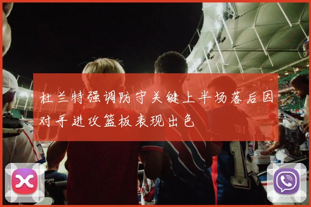 杜兰特强调防守关键上半场落后因对手进攻篮板表现出色