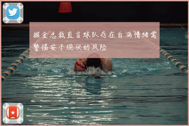 掘金总裁直言球队存在自满情绪需警惕安于现状的风险