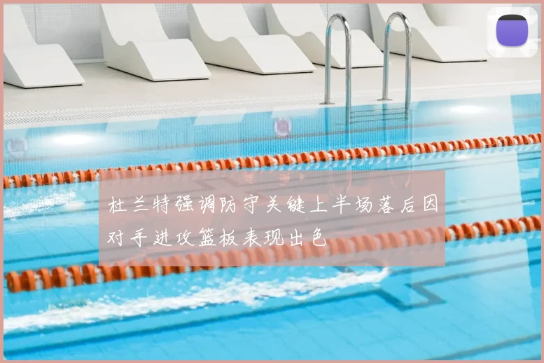 杜兰特强调防守关键上半场落后因对手进攻篮板表现出色