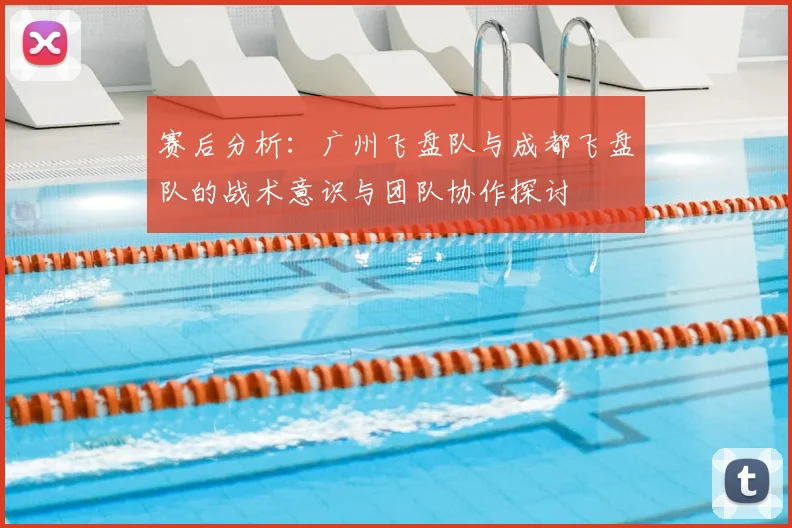 赛后分析：广州飞盘队与成都飞盘队的战术意识与团队协作探讨