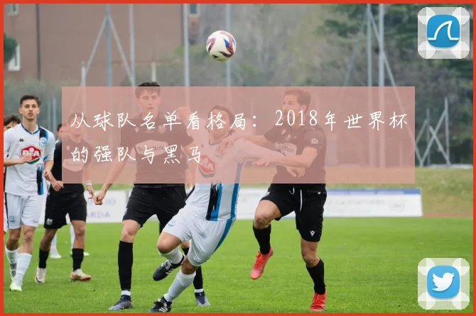 从球队名单看格局:2018年世界杯的强队与黑马