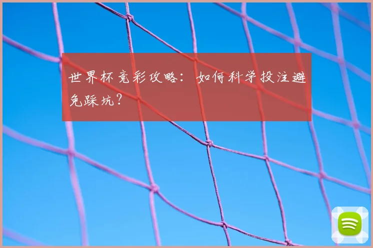 世界杯竞彩攻略:如何科学投注避免踩坑?
