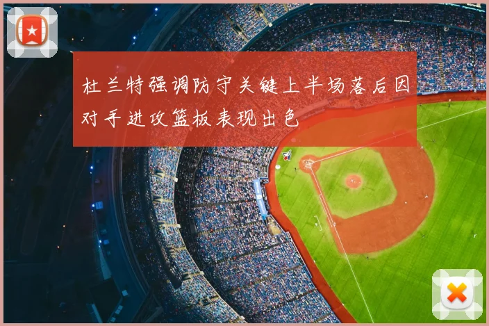 杜兰特强调防守关键上半场落后因对手进攻篮板表现出色