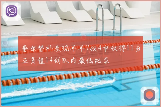 普尔替补表现平平7投4中仅得11分正负值14创队内最低纪录