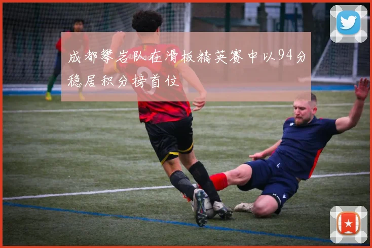 成都攀岩队在滑板精英赛中以94分稳居积分榜首位
