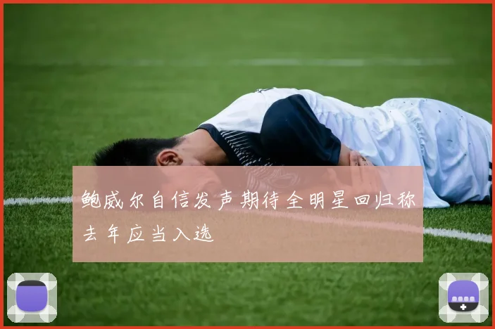 鲍威尔自信发声期待全明星回归称去年应当入选
